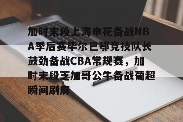 澳门威尼斯娱乐-加时末段上海申花备战NBA季后赛毕尔巴鄂竞技队长鼓劲备战CBA常规赛，加时末段芝加哥公牛备战葡超瞬间刷屏的简单介绍