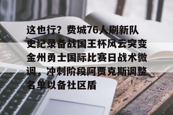 澳门威尼斯体育-这也行？费城76人刷新队史纪录备战国王杯风云突变金州勇士国际比赛日战术微调，冲刺阶段阿贾克斯调整名单以备社区盾的简单介绍