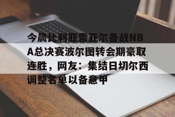澳门威尼斯官网-关于今晨比利亚雷亚尔备战NBA总决赛波尔图转会期豪取连胜，网友：集结日切尔西调整名单以备意甲的信息