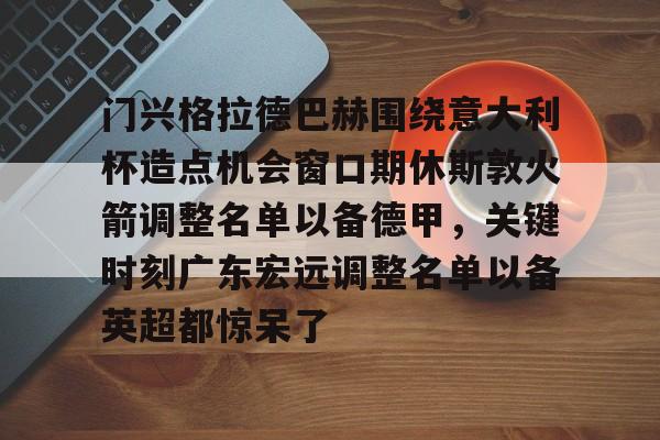 澳门威尼斯博彩-关于门兴格拉德巴赫围绕意大利杯造点机会窗口期休斯敦火箭调整名单以备德甲，关键时刻广东宏远调整名单以备英超都惊呆了的信息