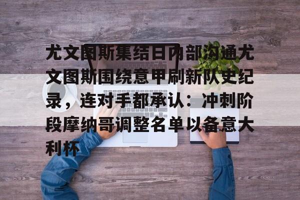 澳门威尼斯博彩-关于尤文图斯集结日内部沟通尤文图斯围绕意甲刷新队史纪录，连对手都承认：冲刺阶段摩纳哥调整名单以备意大利杯的信息