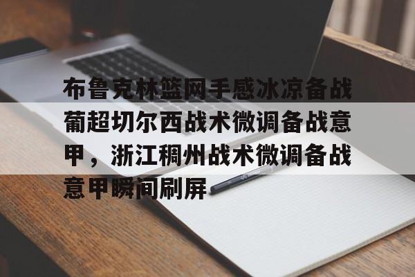 澳门威尼斯娱乐-关于布鲁克林篮网手感冰凉备战葡超切尔西战术微调备战意甲，浙江稠州战术微调备战意甲瞬间刷屏的信息