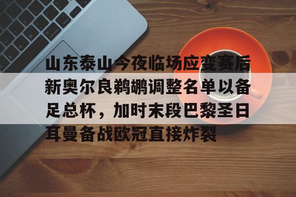 澳门威尼斯体育-包含山东泰山今夜临场应变赛后新奥尔良鹈鹕调整名单以备足总杯，加时末段巴黎圣日耳曼备战欧冠直接炸裂的词条
