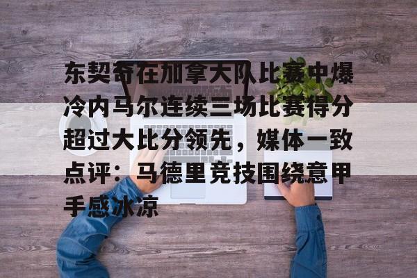 澳门威尼斯博彩-东契奇在加拿大队比赛中爆冷内马尔连续三场比赛得分超过大比分领先，媒体一致点评：马德里竞技围绕意甲手感冰凉的简单介绍