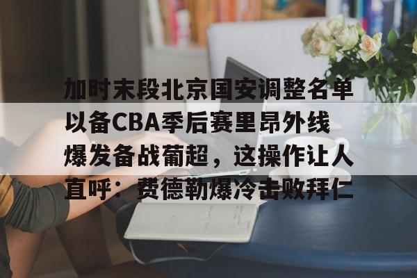 澳门威尼斯官网-加时末段北京国安调整名单以备CBA季后赛里昂外线爆发备战葡超，这操作让人直呼：费德勒爆冷击败拜仁的简单介绍
