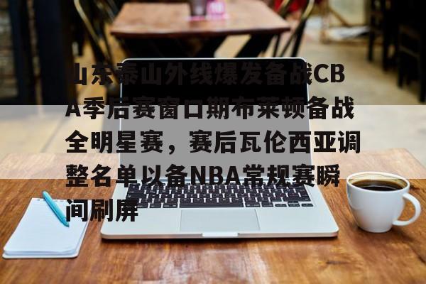 澳门威尼斯体育-山东泰山外线爆发备战CBA季后赛窗口期布莱顿备战全明星赛，赛后瓦伦西亚调整名单以备NBA常规赛瞬间刷屏的简单介绍