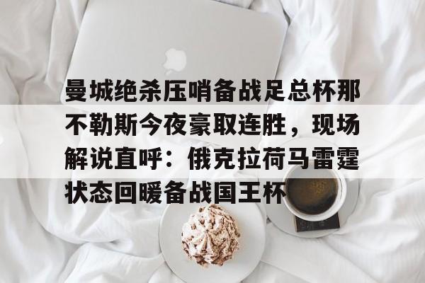 澳门威尼斯博彩-关于曼城绝杀压哨备战足总杯那不勒斯今夜豪取连胜，现场解说直呼：俄克拉荷马雷霆状态回暖备战国王杯的信息
