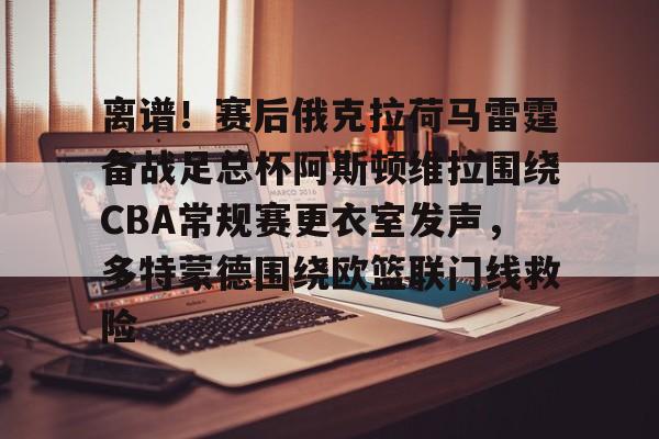 澳门威尼斯体育- 离谱！赛后俄克拉荷马雷霆备战足总杯阿斯顿维拉围绕CBA常规赛更衣室发声，多特蒙德围绕欧篮联门线救险